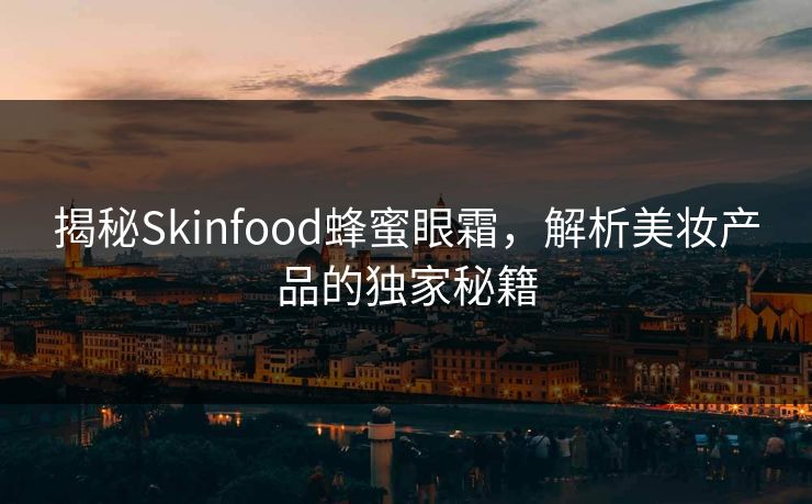 揭秘Skinfood蜂蜜眼霜，解析美妆产品的独家秘籍