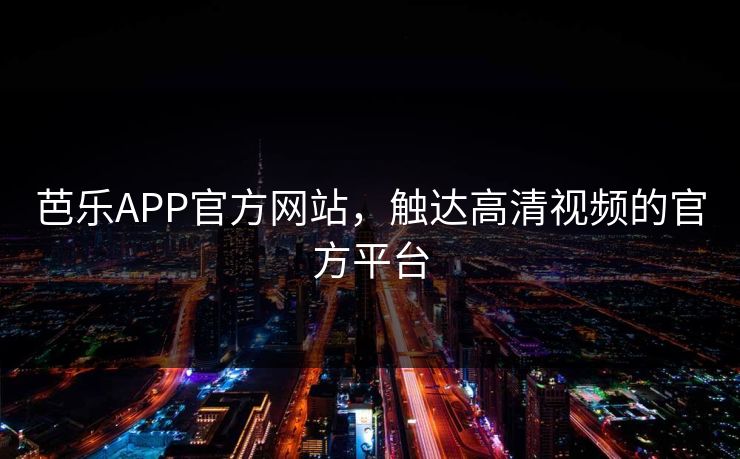 芭乐APP官方网站，触达高清视频的官方平台