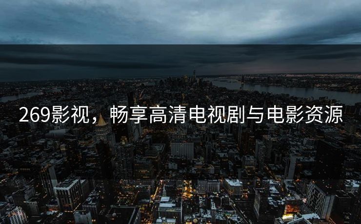 269影视，畅享高清电视剧与电影资源