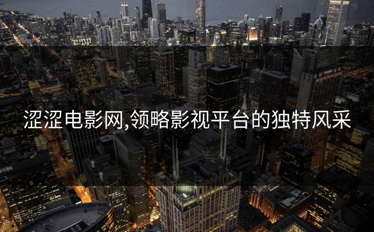 涩涩电影网,领略影视平台的独特风采