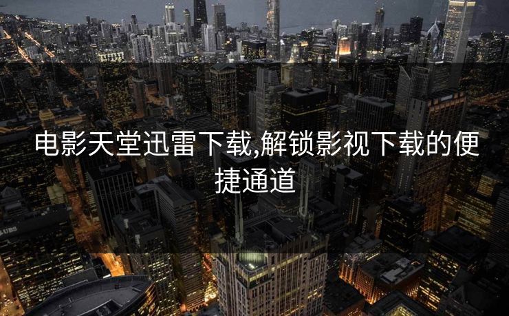电影天堂迅雷下载,解锁影视下载的便捷通道