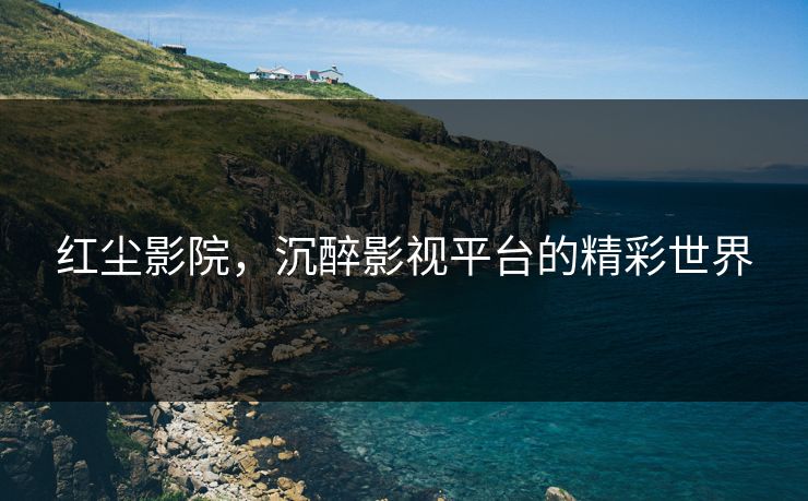 红尘影院，沉醉影视平台的精彩世界