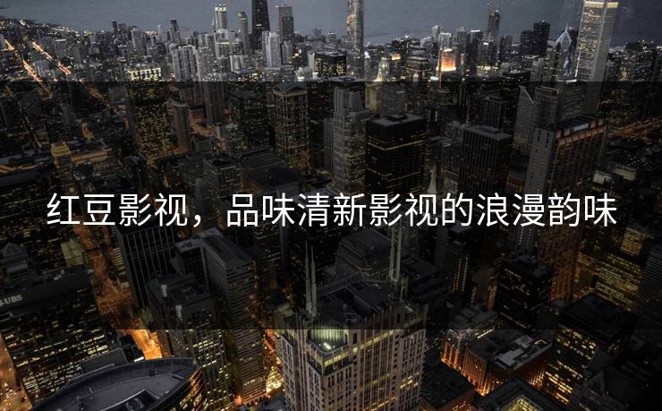 红豆影视,品味清新影视的浪漫韵味 红豆影视,品味清新影视的浪漫韵味
