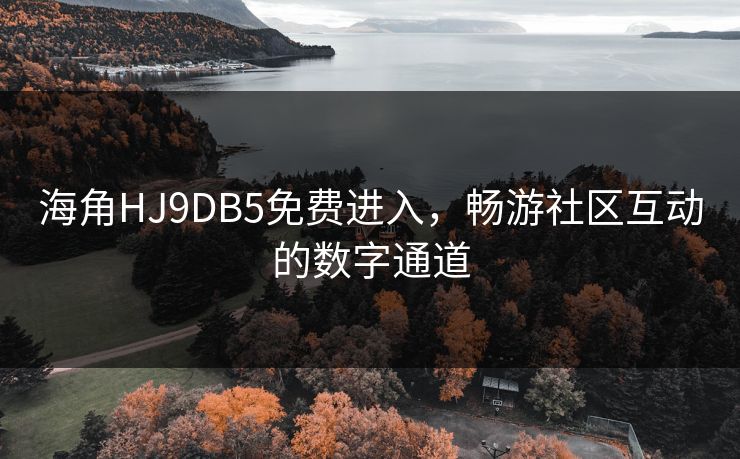 海角HJ9DB5免费进入，畅游社区互动的数字通道