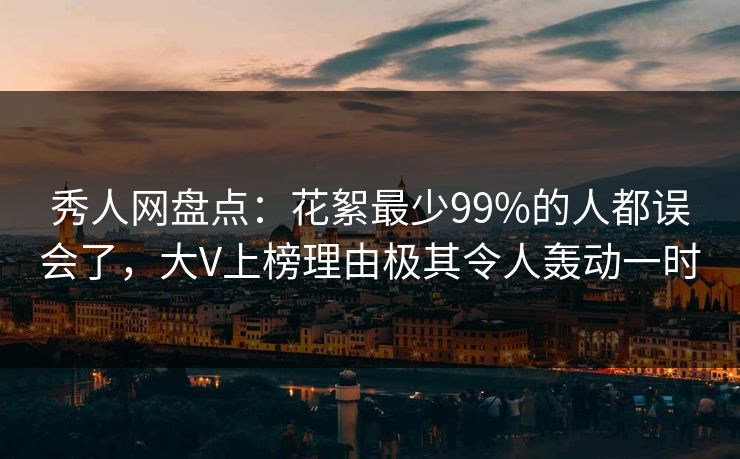 秀人网盘点:花絮最少99%的人都误会了,大V上榜理由极其令人轰动一时 秀人网盘点:花絮最少99%的人都误会了,大V上榜理由极其令人轰动一时