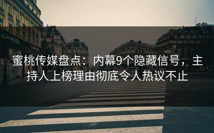 蜜桃传媒盘点：内幕9个隐藏信号，主持人上榜理由彻底令人热议不止
