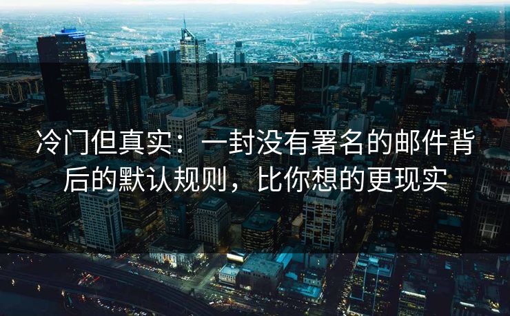 冷门但真实：一封没有署名的邮件背后的默认规则，比你想的更现实