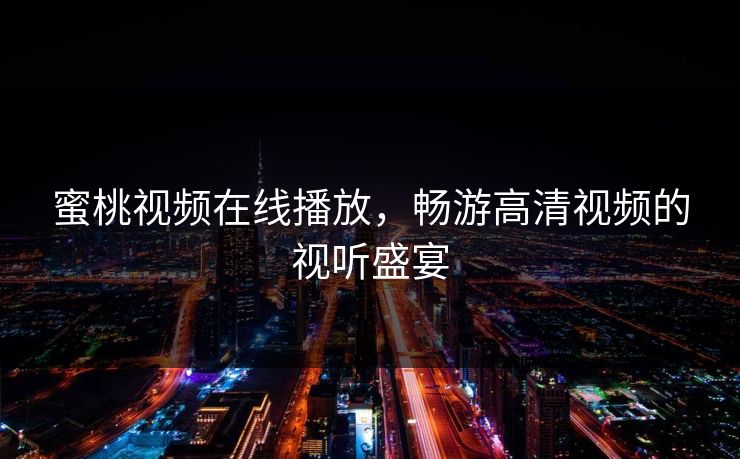 蜜桃视频在线播放，畅游高清视频的视听盛宴