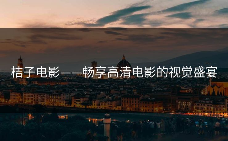 桔子电影——畅享高清电影的视觉盛宴