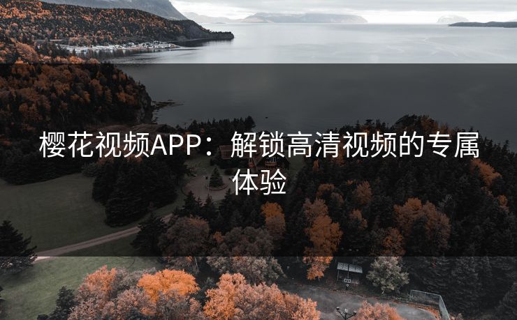 樱花视频APP：解锁高清视频的专属体验