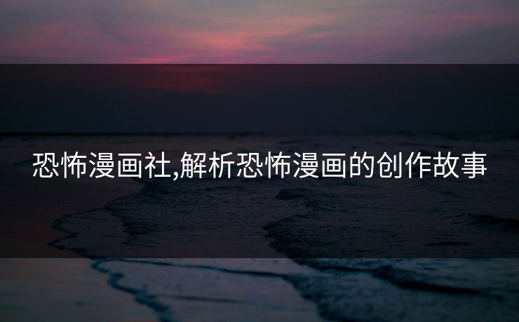 恐怖漫画社,解析恐怖漫画的创作故事