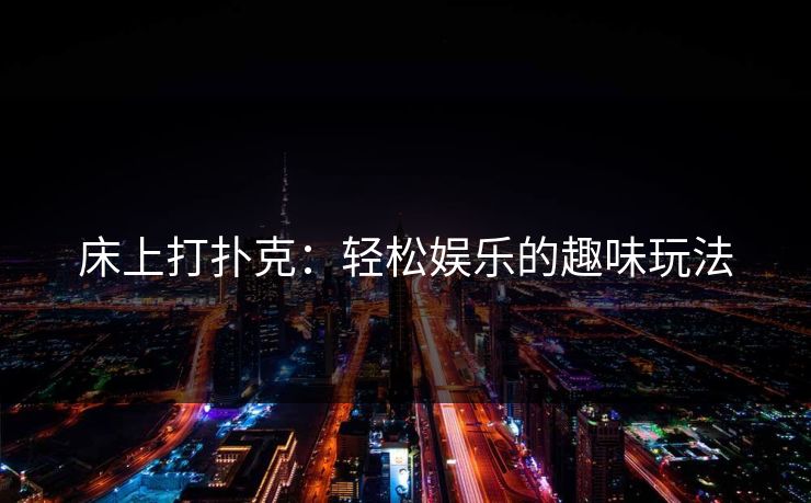 床上打扑克：轻松娱乐的趣味玩法