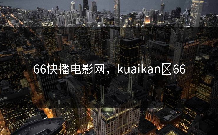 66快播电影网，kuaikan 66